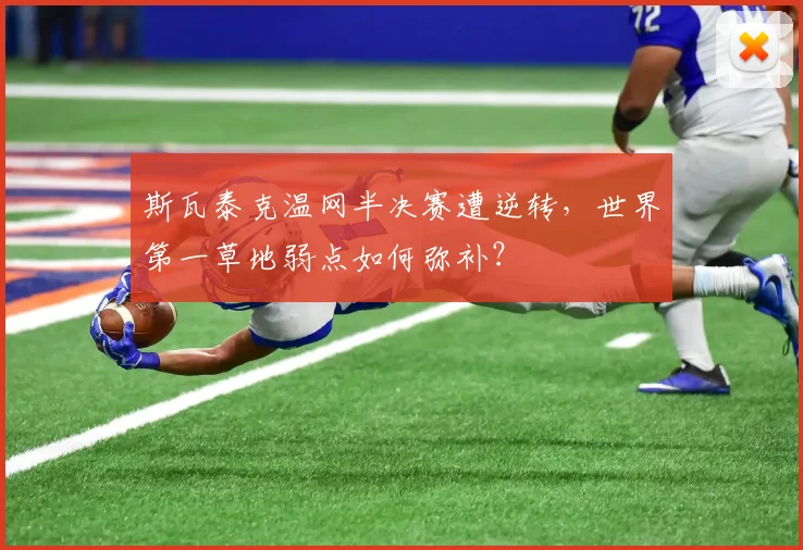 斯瓦泰克温网半决赛遭逆转,世界第一草地弱点如何弥补?