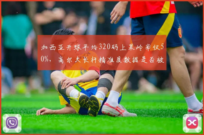 加西亚开球平均320码上果岭率仅50%,高尔夫长杆精准度数据是否被高估?