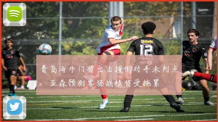 青岛海牛门将出击撞倒对手未判点,亚森预测客场战绩将受拖累