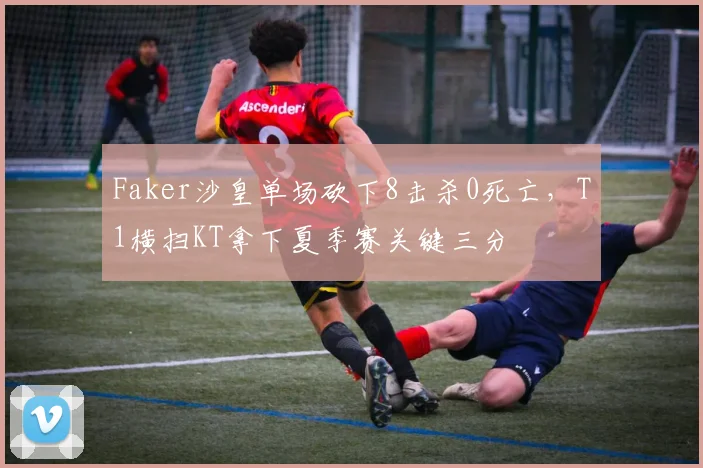 Faker沙皇单场砍下8击杀0死亡,T1横扫KT拿下夏季赛关键三分